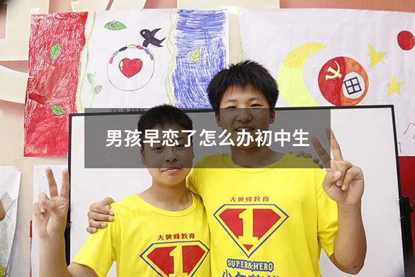 男孩早恋了怎么办 初中生